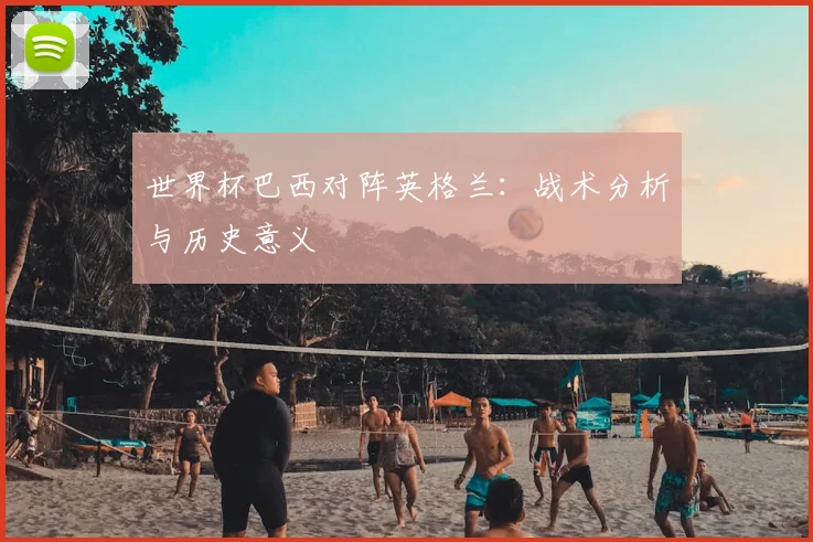 世界杯巴西对阵英格兰:战术分析与历史意义