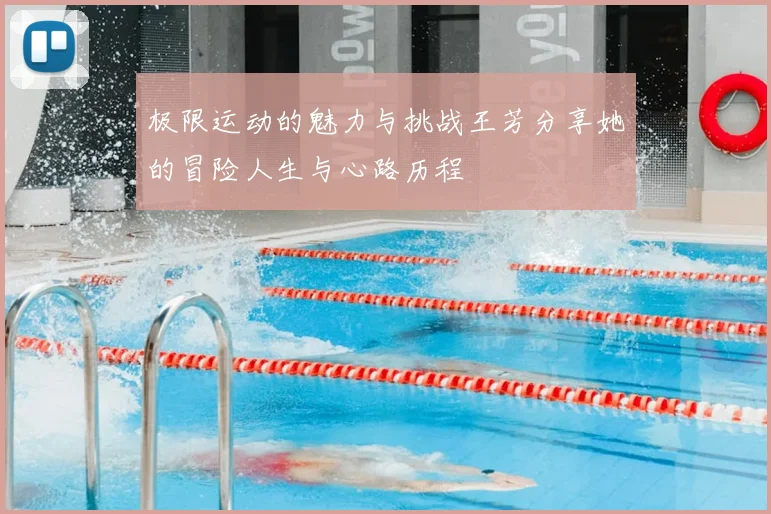 极限运动的魅力与挑战王芳分享她的冒险人生与心路历程