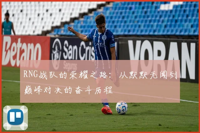 RNG战队的荣耀之路:从默默无闻到巅峰对决的奋斗历程