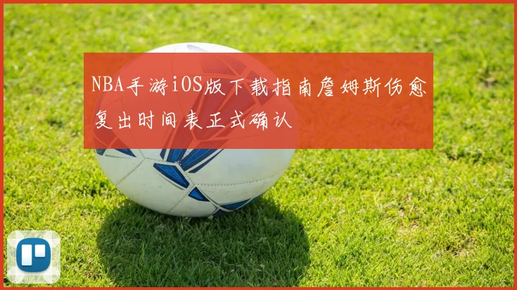 NBA手游iOS版下载指南詹姆斯伤愈复出时间表正式确认