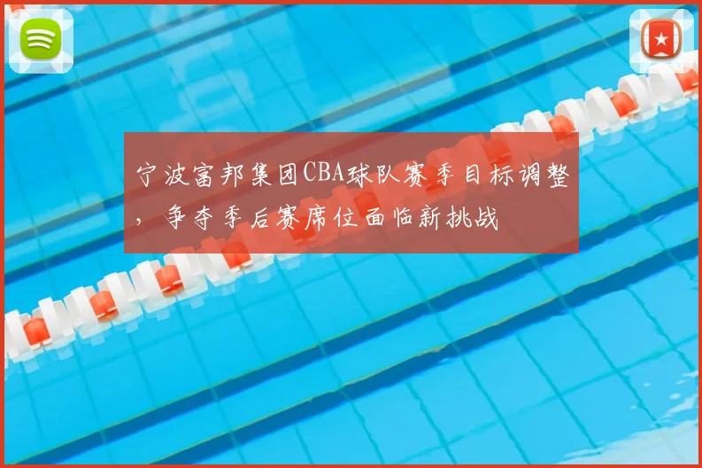 宁波富邦集团CBA球队赛季目标调整,争夺季后赛席位面临新挑战