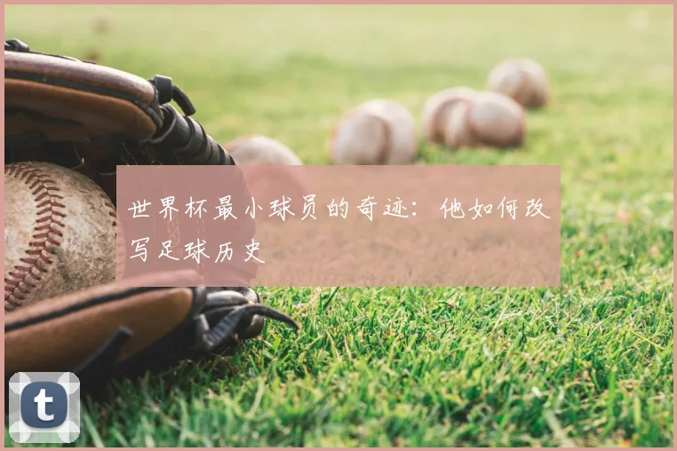 世界杯最小球员的奇迹:他如何改写足球历史