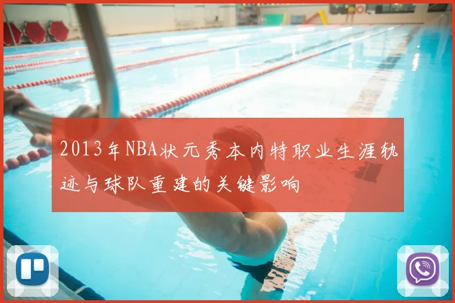 2013年NBA状元秀本内特职业生涯轨迹与球队重建的关键影响