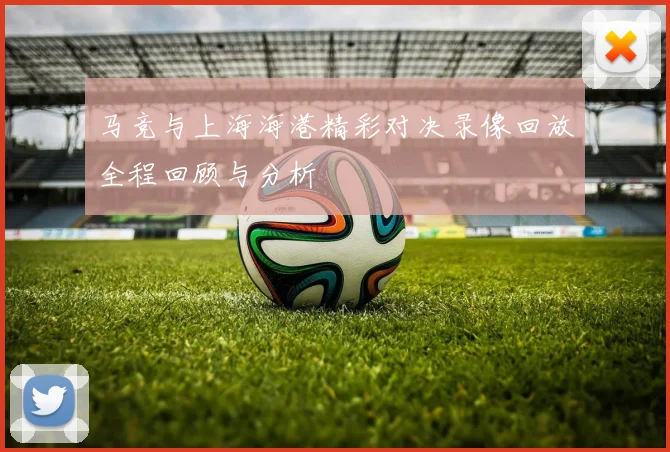 马竞与上海海港精彩对决录像回放全程回顾与分析