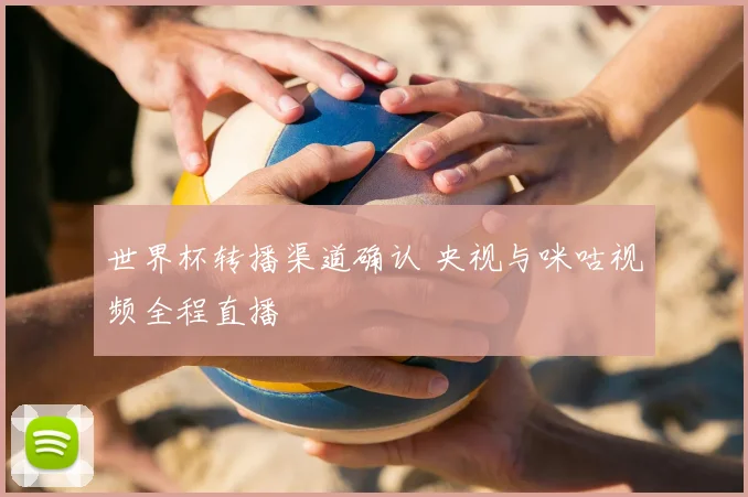 世界杯转播渠道确认 央视与咪咕视频全程直播