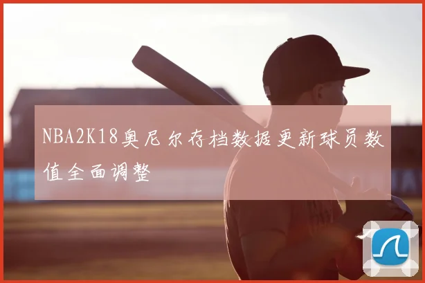 NBA2K18奥尼尔存档数据更新球员数值全面调整