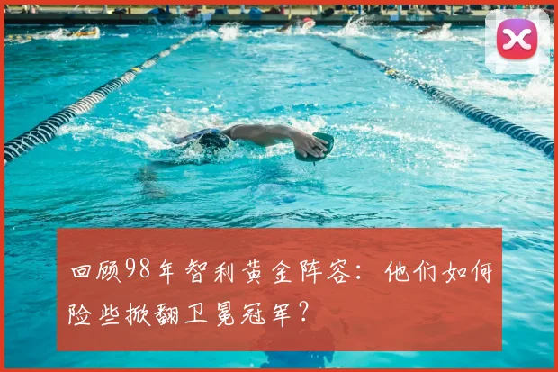 回顾98年智利黄金阵容：他们如何险些掀翻卫冕冠军？