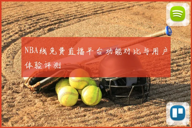 NBA线免费直播平台功能对比与用户体验评测