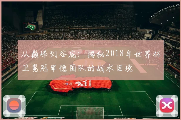 从巅峰到谷底：揭秘2018年世界杯卫冕冠军德国队的战术困境