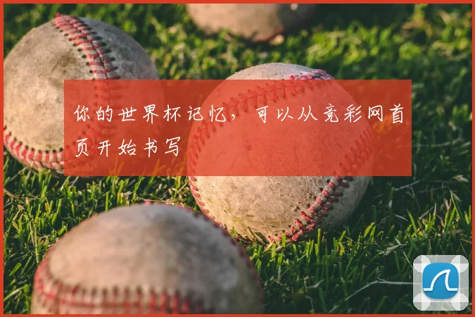 你的世界杯记忆，可以从竞彩网首页开始书写