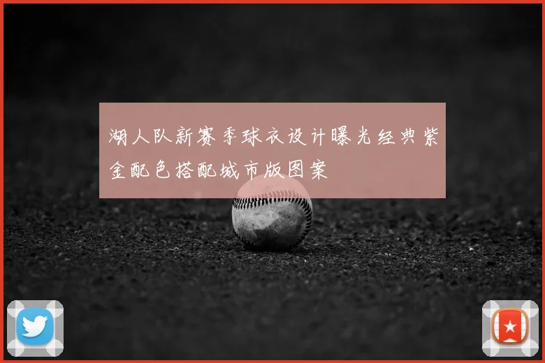 湖人队新赛季球衣设计曝光经典紫金配色搭配城市版图案