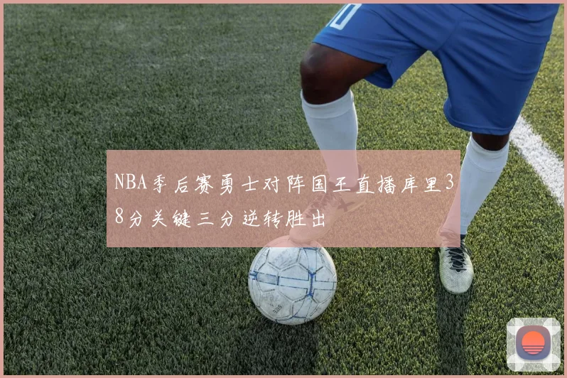 NBA季后赛勇士对阵国王直播库里38分关键三分逆转胜出