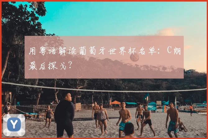 用粤语解读葡萄牙世界杯名单:C朗最后探戈?