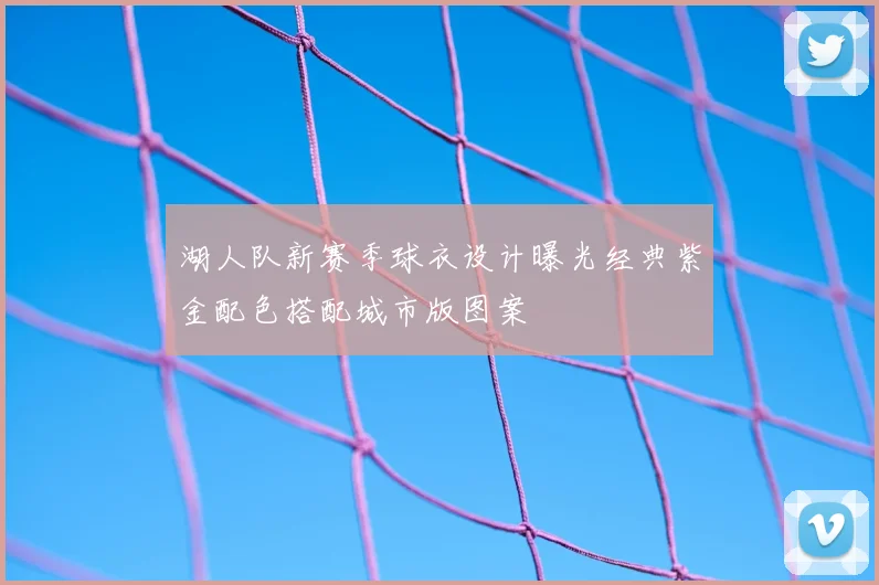 湖人队新赛季球衣设计曝光经典紫金配色搭配城市版图案