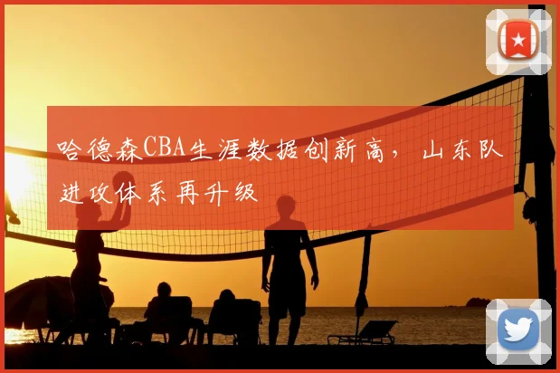 哈德森CBA生涯数据创新高，山东队进攻体系再升级
