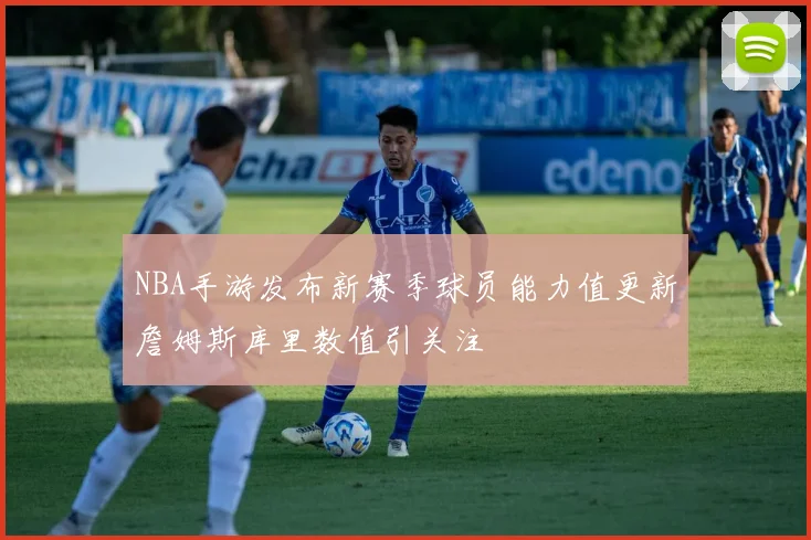NBA手游发布新赛季球员能力值更新詹姆斯库里数值引关注