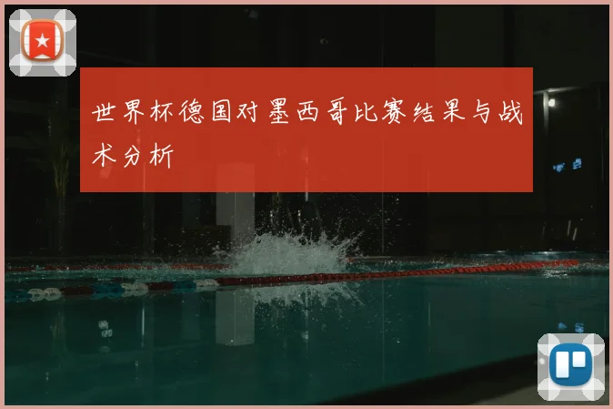 世界杯德国对墨西哥比赛结果与战术分析
