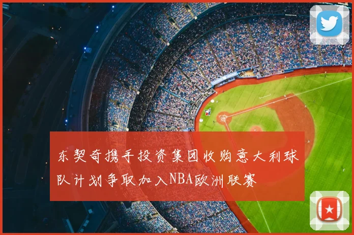 东契奇携手投资集团收购意大利球队计划争取加入NBA欧洲联赛