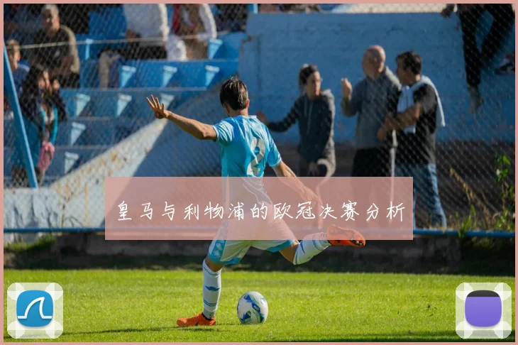 皇马与利物浦的欧冠决赛分析