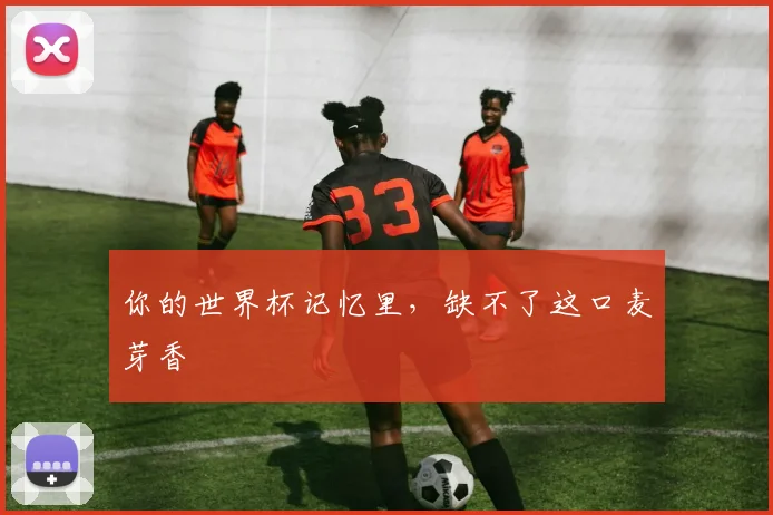 你的世界杯记忆里，缺不了这口麦芽香