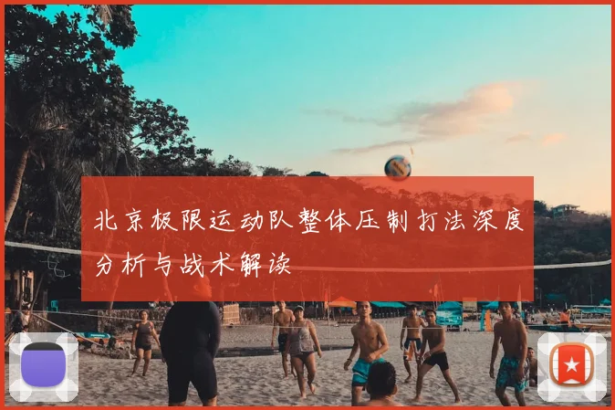 北京极限运动队整体压制打法深度分析与战术解读