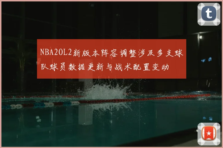 NBA2OL2新版本阵容调整涉及多支球队球员数据更新与战术配置变动
