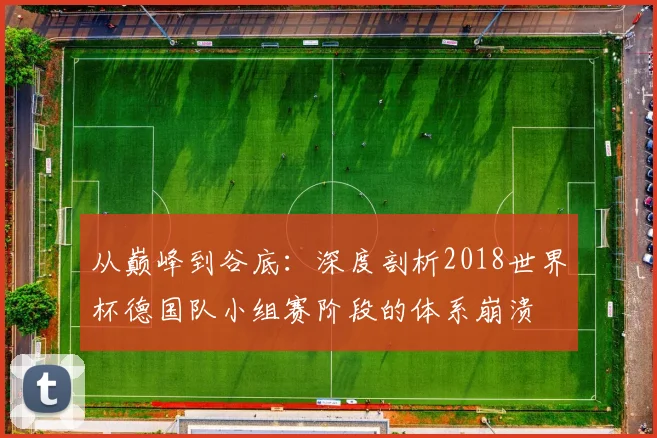 从巅峰到谷底：深度剖析2018世界杯德国队小组赛阶段的体系崩溃