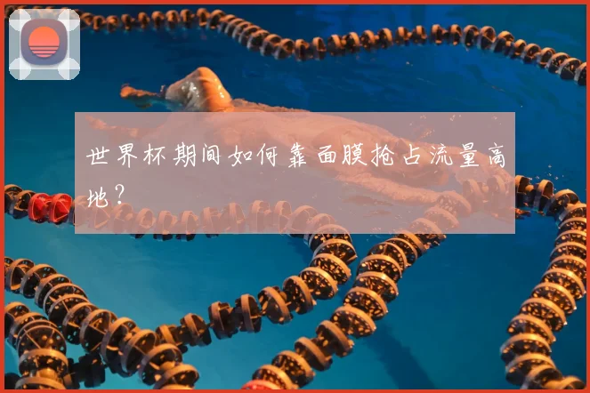 世界杯期间如何靠面膜抢占流量高地?