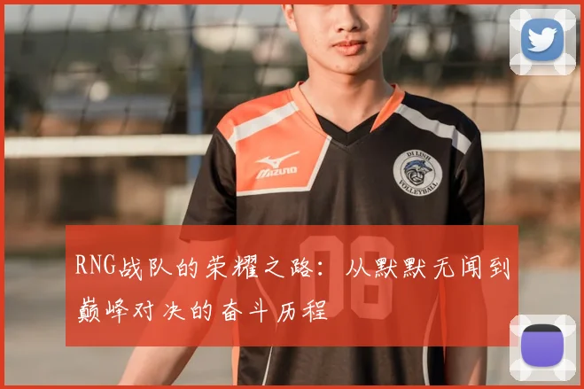 RNG战队的荣耀之路：从默默无闻到巅峰对决的奋斗历程