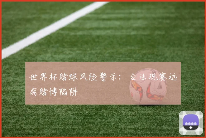 世界杯赌球风险警示：合法观赛远离赌博陷阱