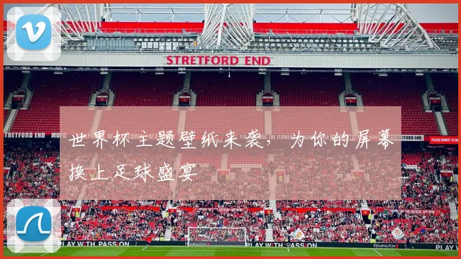 世界杯主题壁纸来袭，为你的屏幕换上足球盛宴