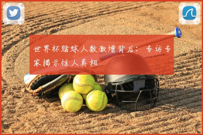 世界杯赌球人数激增背后:专访专家揭示惊人真相