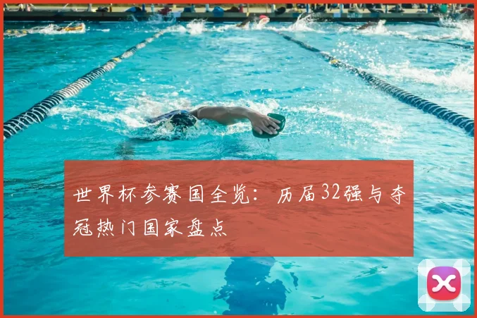 世界杯参赛国全览：历届32强与夺冠热门国家盘点