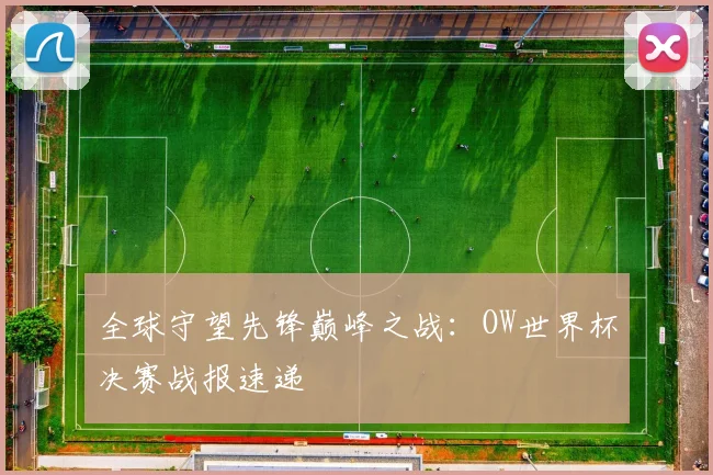 全球守望先锋巅峰之战:OW世界杯决赛战报速递