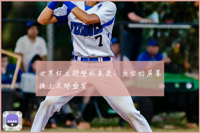 世界杯主题壁纸来袭,为你的屏幕换上足球盛宴