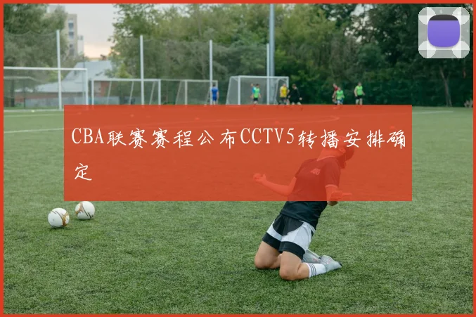 CBA联赛赛程公布CCTV5转播安排确定