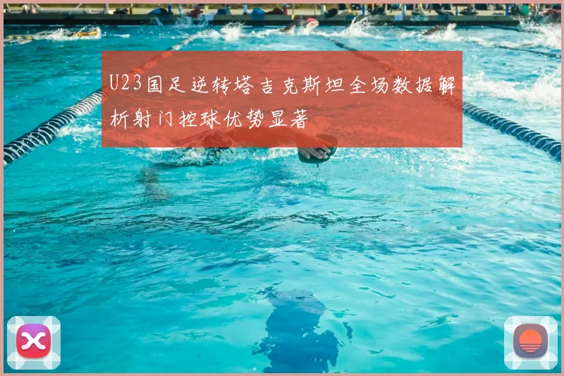 U23国足逆转塔吉克斯坦全场数据解析射门控球优势显著