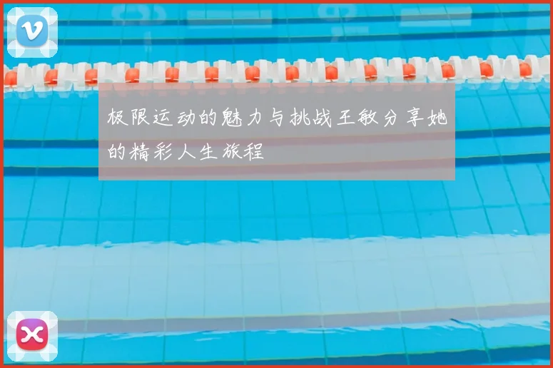 极限运动的魅力与挑战王敏分享她的精彩人生旅程