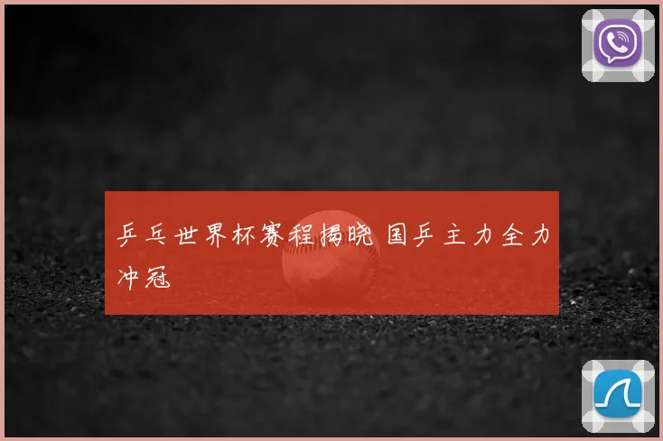 乒乓世界杯赛程揭晓 国乒主力全力冲冠