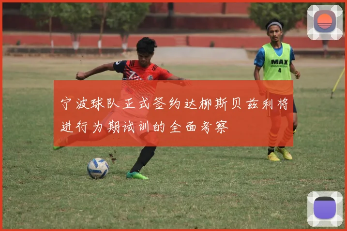宁波球队正式签约达柳斯贝兹利将进行为期试训的全面考察