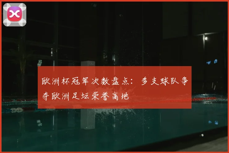欧洲杯冠军次数盘点:多支球队争夺欧洲足坛荣誉高地
