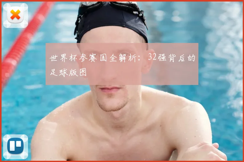 世界杯参赛国全解析：32强背后的足球版图