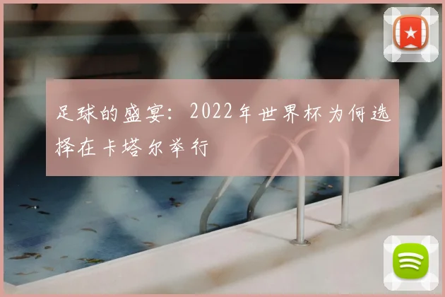 足球的盛宴：2022年世界杯为何选择在卡塔尔举行