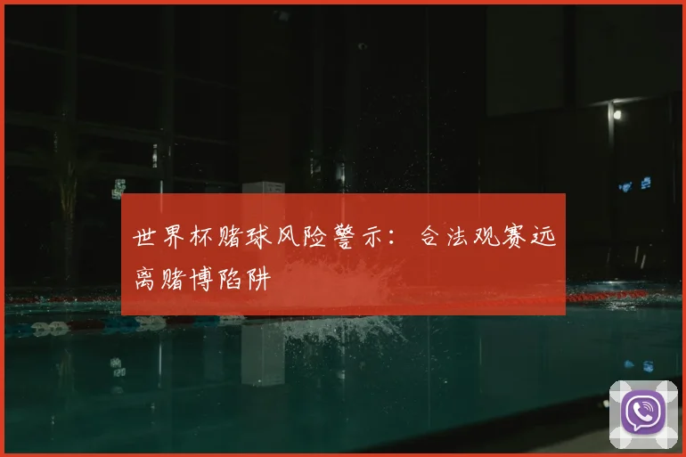 世界杯赌球风险警示:合法观赛远离赌博陷阱