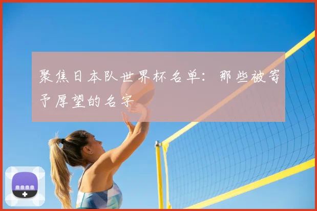 聚焦日本队世界杯名单：那些被寄予厚望的名字
