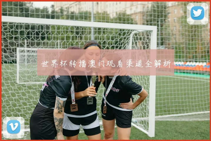世界杯转播澳门观看渠道全解析